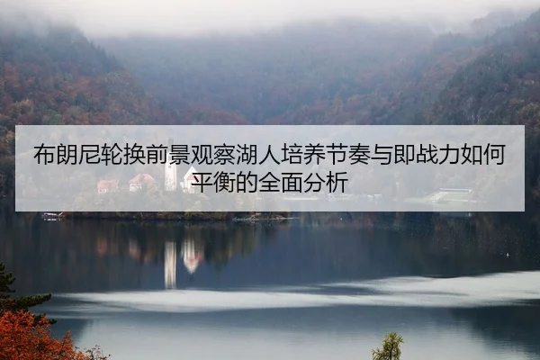 bu-lang-ni-lun-huan-qian-jing-guan-cha-hu-ren-pei-yang-jie-zou-yu-ji-zhan-li-ru-he-ping-heng-de-quan-mian-fen-xi-2-474.jpg