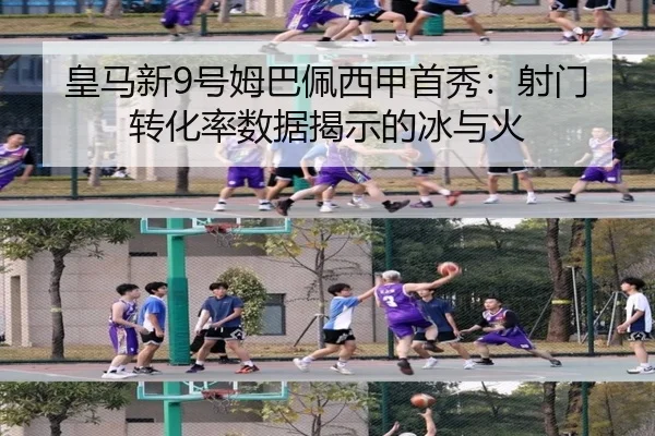 皇马新9号姆巴佩西甲首秀：射门转化率数据揭示的冰与火