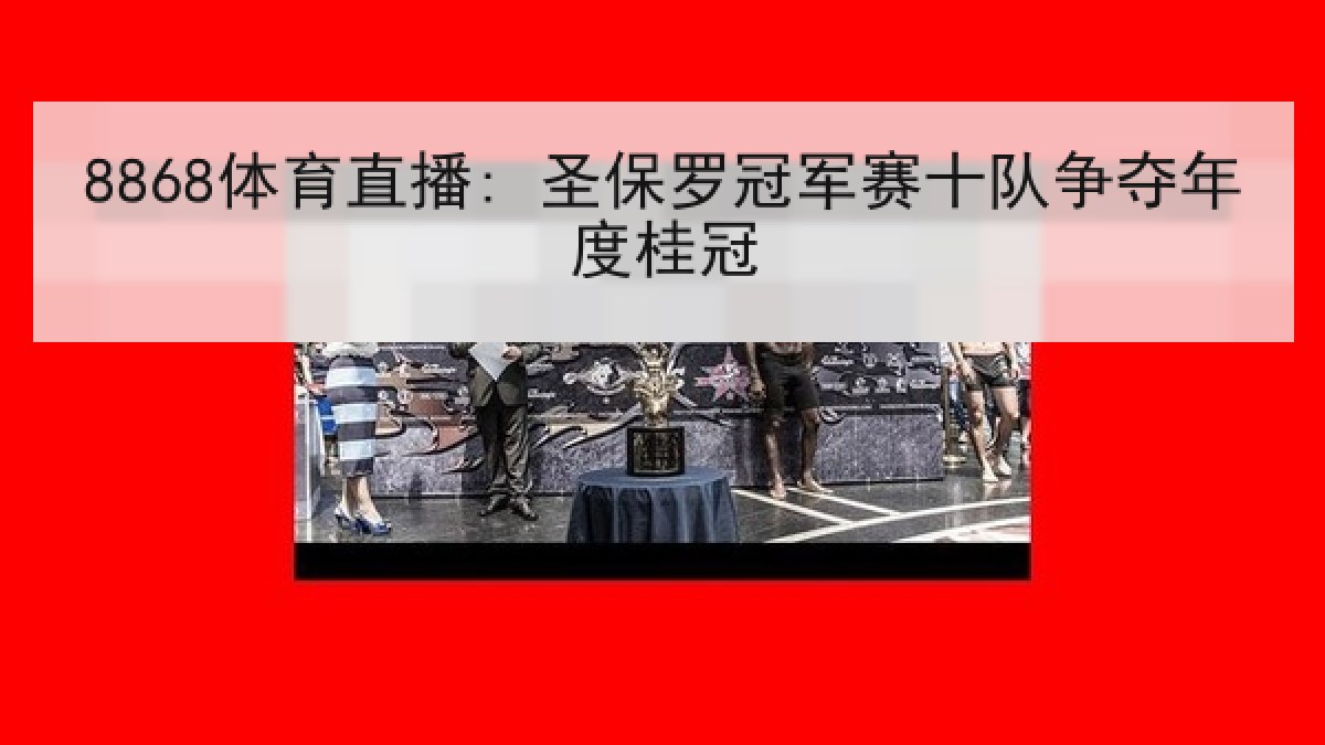 8868体育直播: 圣保罗冠军赛十队争夺年度桂冠