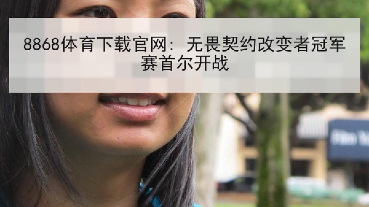 8868体育下载官网: 无畏契约改变者冠军赛首尔开战 8868体育下载官网: 无畏契约改变者冠军赛首尔开战