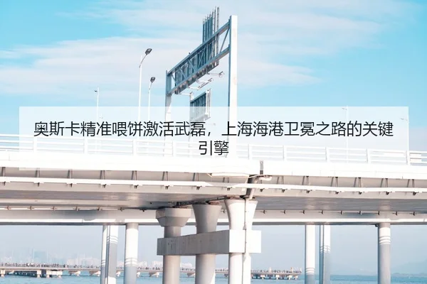 奥斯卡精准喂饼激活武磊，上海海港卫冕之路的关键引擎