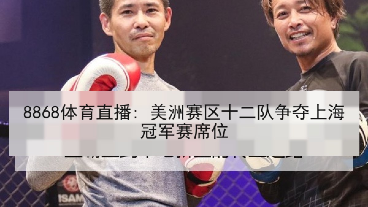 8868体育直播: 美洲赛区十二队争夺上海冠军赛席位