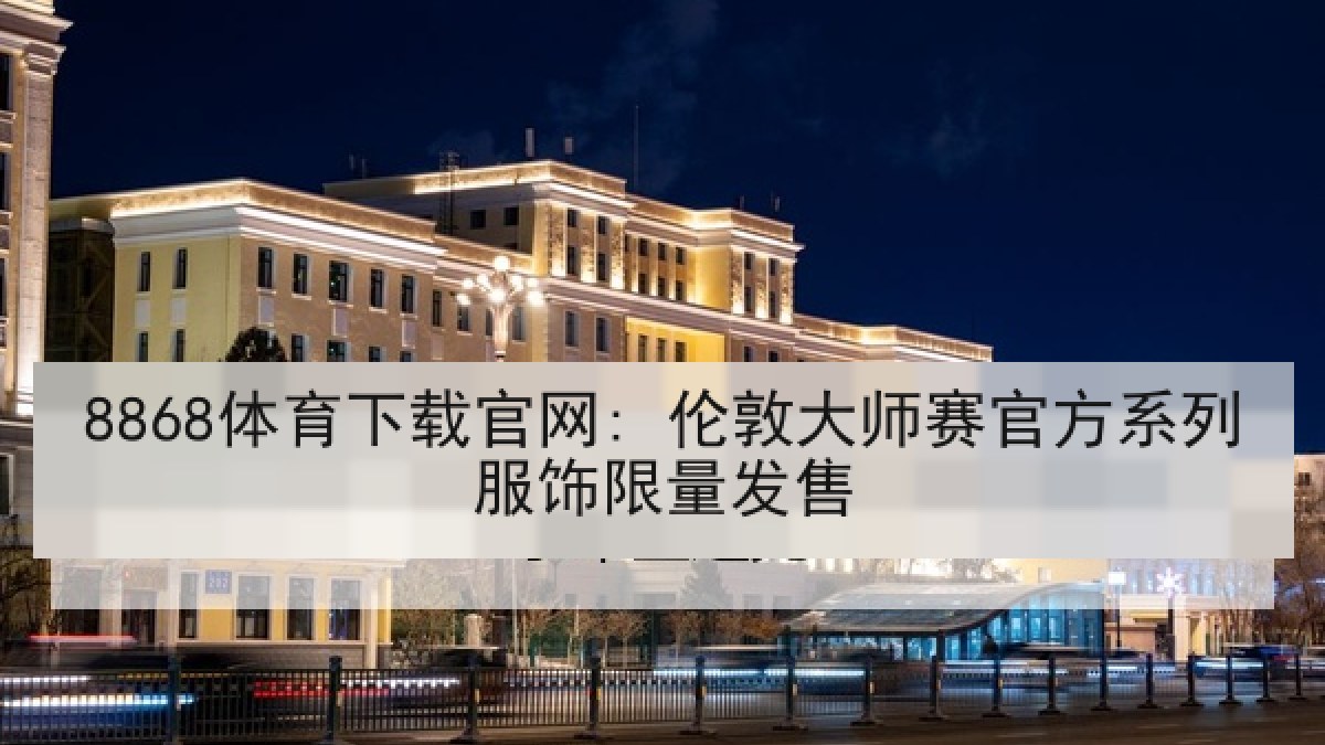 8868体育下载官网: 伦敦大师赛官方系列服饰限量发售