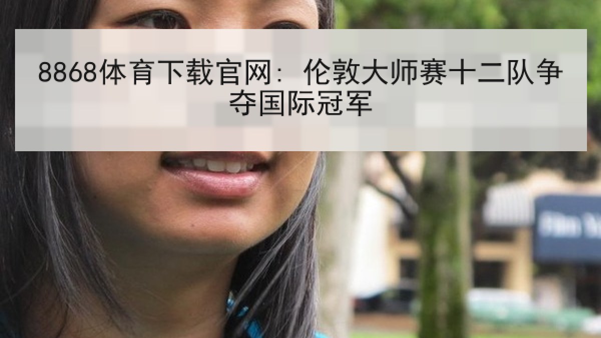 8868体育下载官网: 伦敦大师赛十二队争夺国际冠军