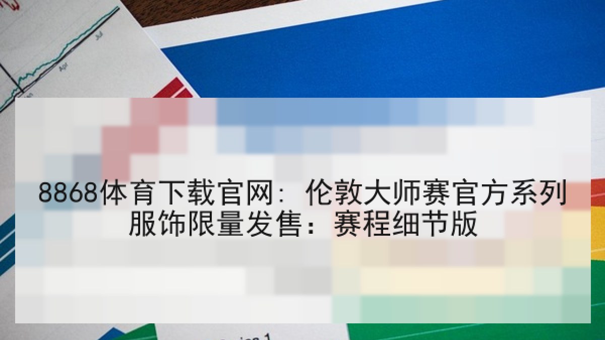 8868体育下载官网: 伦敦大师赛官方系列服饰限量发售：赛程细节版