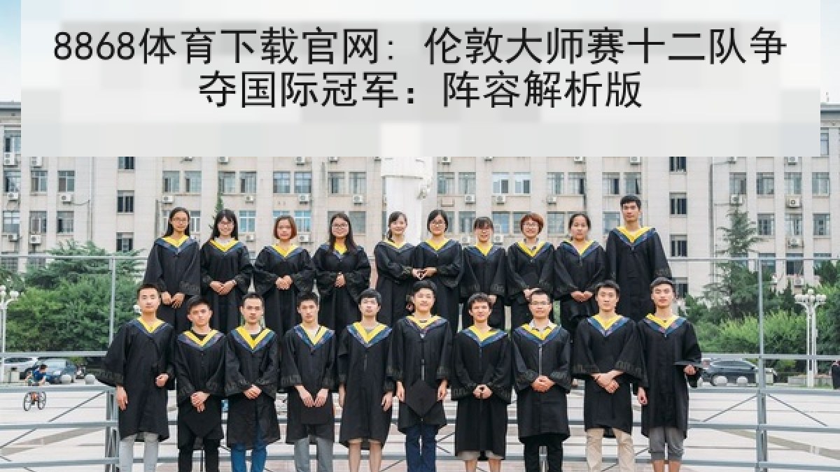8868体育下载官网: 伦敦大师赛十二队争夺国际冠军：阵容解析版
