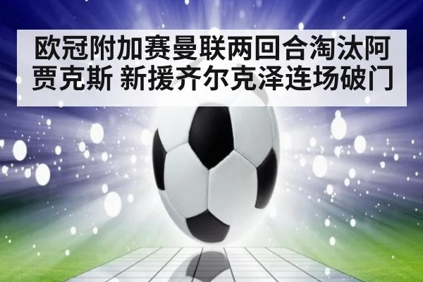欧冠附加赛曼联两回合淘汰阿贾克斯 新援齐尔克泽连场破门