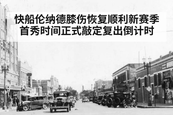快船伦纳德膝伤恢复顺利新赛季首秀时间正式敲定复出倒计时