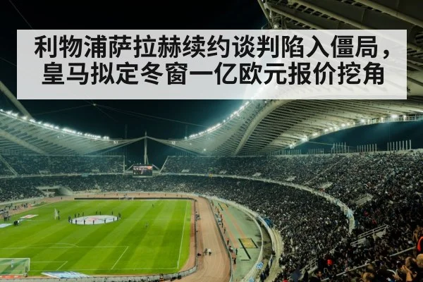 利物浦萨拉赫续约谈判陷入僵局，皇马拟定冬窗一亿欧元报价挖角