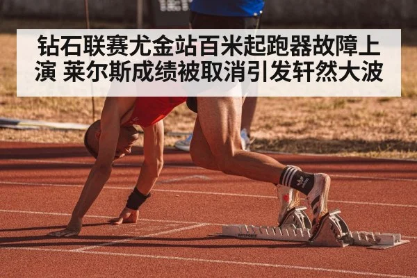 钻石联赛尤金站百米起跑器故障上演 莱尔斯成绩被取消引发轩然大波