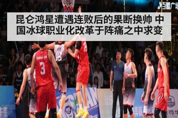 昆仑鸿星遭遇连败后的果断换帅 中国冰球职业化改革于阵痛之中求变
