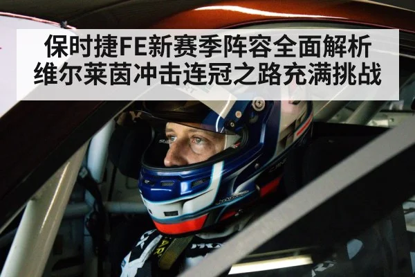 保时捷FE新赛季阵容全面解析 维尔莱茵冲击连冠之路充满挑战